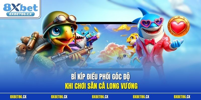 Bí kíp điều phối góc độ khi chơi săn cá Long Vương