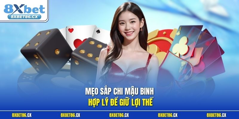 Mẹo sắp chi Mậu Binh hợp lý để giữ lợi thế