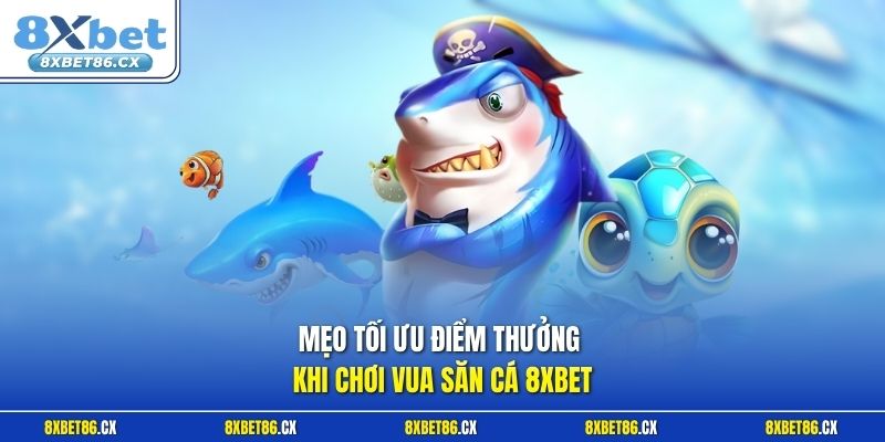 Mẹo tối ưu điểm thưởng khi chơi vua săn cá 8xbet
