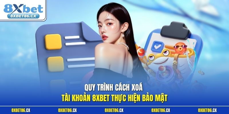Quy trình cách xoá tài khoản 8xbet thực hiện bảo mật