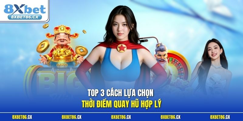 Top 3 cách lựa chọn thời điểm quay hũ hợp lý
