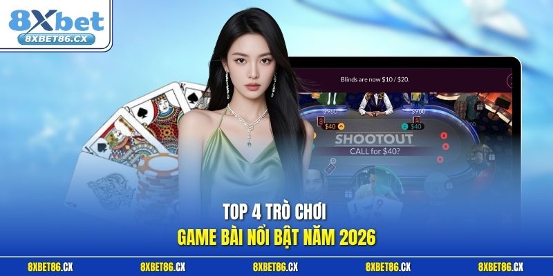 Top 4 trò chơi game bài nổi bật năm 2026