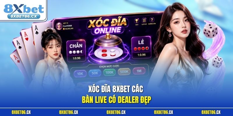 Xóc đĩa 8xbet các bàn live có dealer đẹp